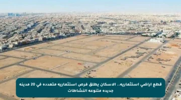 قطع أراضي استثمارية.. الإسكان يطلق فرص استثمارية متعددة في 20 مدينة جديدة متنوعة النشاطات